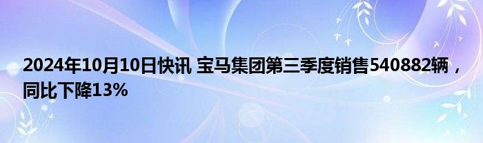 2024年10月10日快讯 宝马集团第三季度销售540882辆，同比下降13%