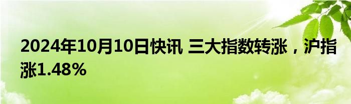 2024年10月10日快讯 三大指数转涨，沪指涨1.48%