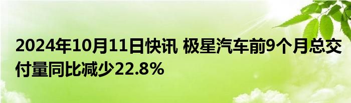 2024年10月11日快讯 极星汽车前9个月总交付量同比减少22.8%