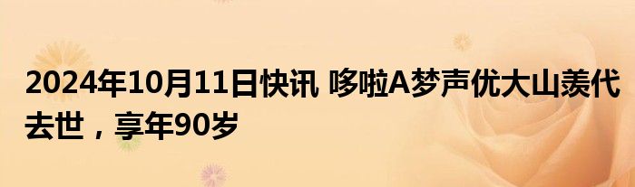 2024年10月11日快讯 哆啦A梦声优大山羡代去世，享年90岁