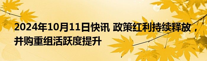 2024年10月11日快讯 政策红利持续释放，并购重组活跃度提升