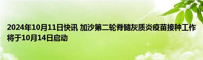 2024年10月11日快讯 加沙第二轮脊髓灰质炎疫苗接种工作将于10月14日启动