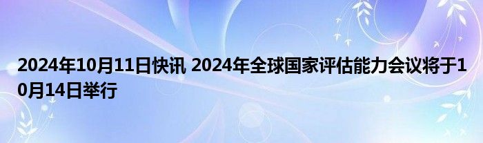 2024年10月11日快讯 2024年全球国家评估能力会议将于10月14日举行