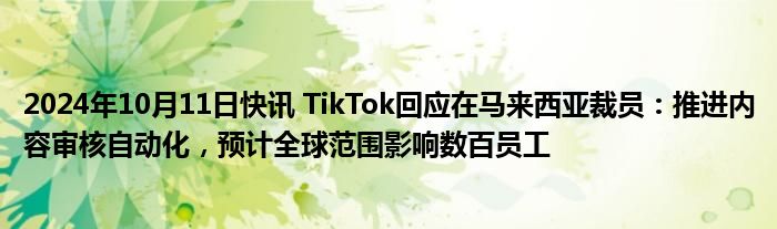 2024年10月11日快讯 TikTok回应在马来西亚裁员：推进内容审核自动化，预计全球范围影响数百员工