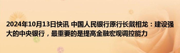 2024年10月13日快讯 中国人民银行原行长戴相龙：建设强大的中央银行，最重要的是提高金融宏观调控能力