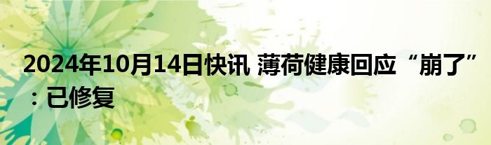 2024年10月14日快讯 薄荷健康回应“崩了”：已修复