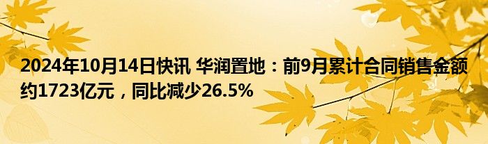 2024年10月14日快讯 华润置地：前9月累计合同销售金额约1723亿元，同比减少26.5%