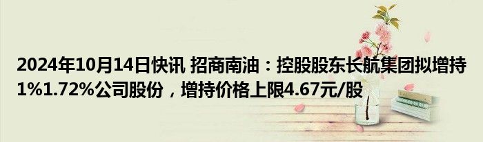 2024年10月14日快讯 招商南油：控股股东长航集团拟增持1%1.72%公司股份，增持价格上限4.67元/股