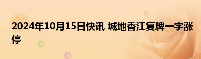 2024年10月15日快讯 城地香江复牌一字涨停