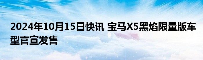 2024年10月15日快讯 宝马X5黑焰限量版车型官宣发售