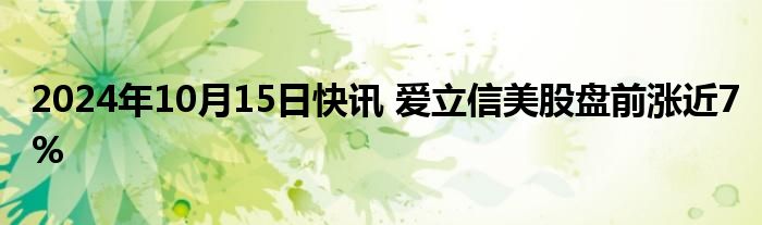 2024年10月15日快讯 爱立信美股盘前涨近7%