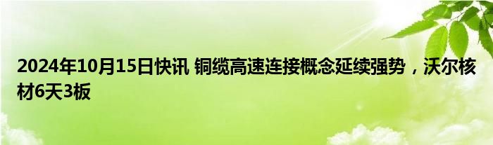 2024年10月15日快讯 铜缆高速连接概念延续强势，沃尔核材6天3板