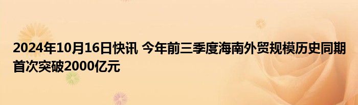 2024年10月16日快讯 今年前三季度海南外贸规模历史同期首次突破2000亿元