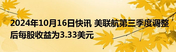 2024年10月16日快讯 美联航第三季度调整后每股收益为3.33美元