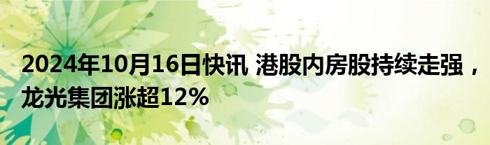 2024年10月16日快讯 港股内房股持续走强，龙光集团涨超12%