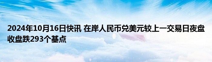 2024年10月16日快讯 在岸人民币兑美元较上一交易日夜盘收盘跌293个基点