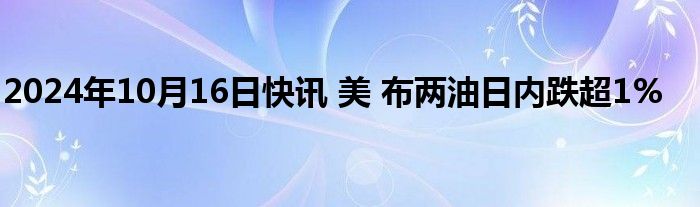 2024年10月16日快讯 美 布两油日内跌超1%