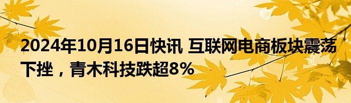 2024年10月16日快讯 互联网电商板块震荡下挫，青木科技跌超8%