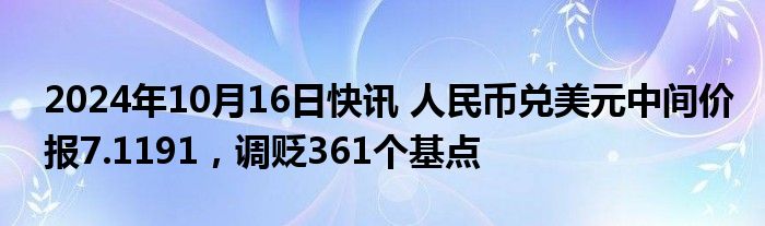 2024年10月16日快讯 人民币兑美元中间价报7.1191，调贬361个基点