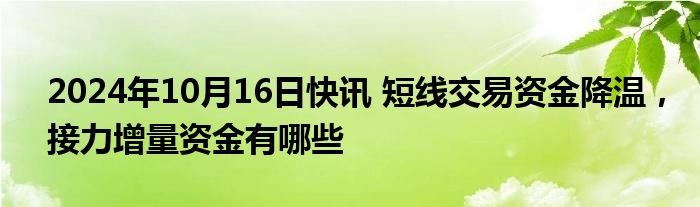 2024年10月16日快讯 短线交易资金降温，接力增量资金有哪些