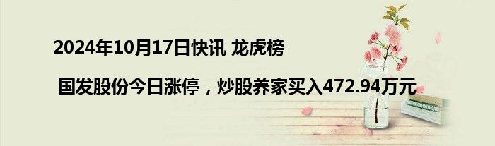 2024年10月17日快讯 龙虎榜 | 国发股份今日涨停，炒股养家买入472.94万元