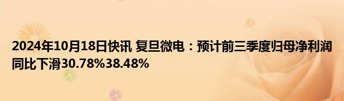 2024年10月18日快讯 复旦微电：预计前三季度归母净利润同比下滑30.78%38.48%