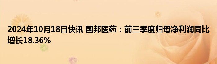 2024年10月18日快讯 国邦医药：前三季度归母净利润同比增长18.36%