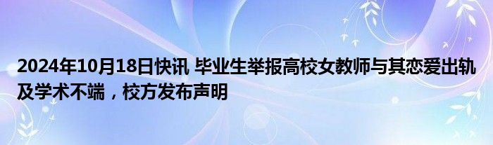 2024年10月18日快讯 毕业生举报高校女教师与其恋爱出轨及学术不端，校方发布声明