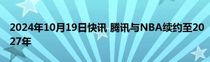 2024年10月19日快讯 腾讯与NBA续约至2027年