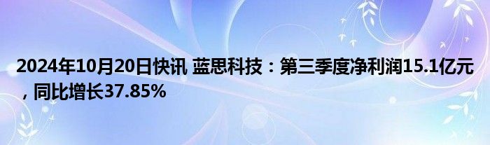 2024年10月20日快讯 蓝思科技：第三季度净利润15.1亿元，同比增长37.85%