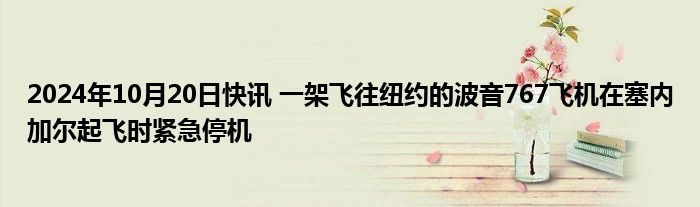 2024年10月20日快讯 一架飞往纽约的波音767飞机在塞内加尔起飞时紧急停机