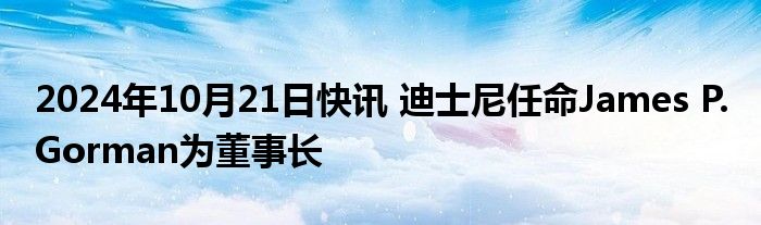 2024年10月21日快讯 迪士尼任命James P. Gorman为董事长