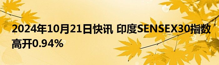 2024年10月21日快讯 印度SENSEX30指数高开0.94%