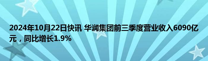 2024年10月22日快讯 华润集团前三季度营业收入6090亿元，同比增长1.9%