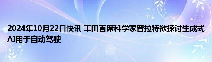 2024年10月22日快讯 丰田首席科学家普拉特欲探讨生成式AI用于自动驾驶