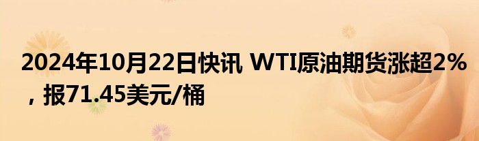 2024年10月22日快讯 WTI原油期货涨超2%，报71.45美元/桶