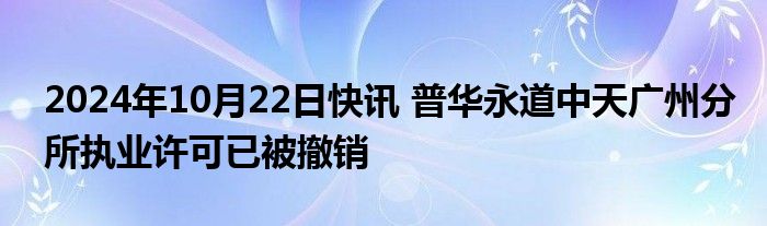 2024年10月22日快讯 普华永道中天广州分所执业许可已被撤销