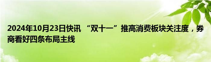 2024年10月23日快讯 “双十一”推高消费板块关注度，券商看好四条布局主线