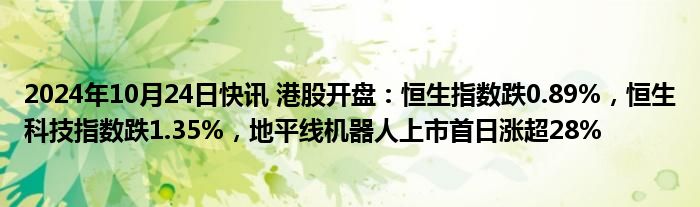 2024年10月24日快讯 港股开盘：恒生指数跌0.89%，恒生科技指数跌1.35%，地平线机器人上市首日涨超28%