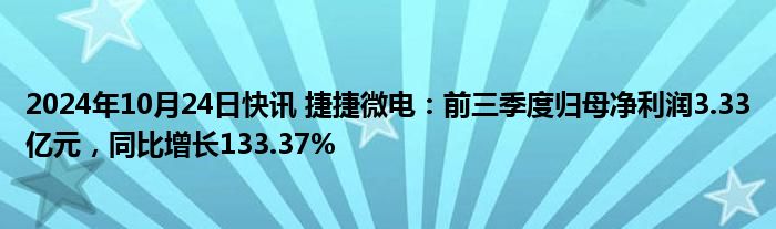 2024年10月24日快讯 捷捷微电：前三季度归母净利润3.33亿元，同比增长133.37%