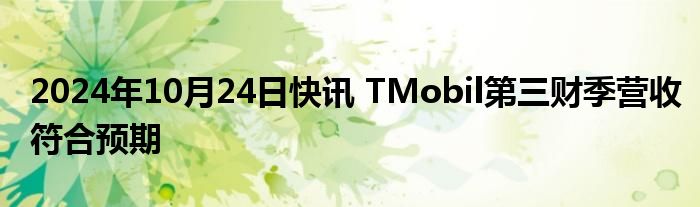 2024年10月24日快讯 TMobil第三财季营收符合预期