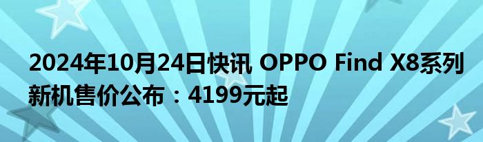 2024年10月24日快讯 OPPO Find X8系列新机售价公布：4199元起