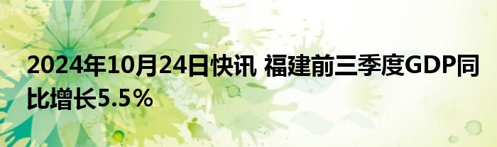 2024年10月24日快讯 福建前三季度GDP同比增长5.5％