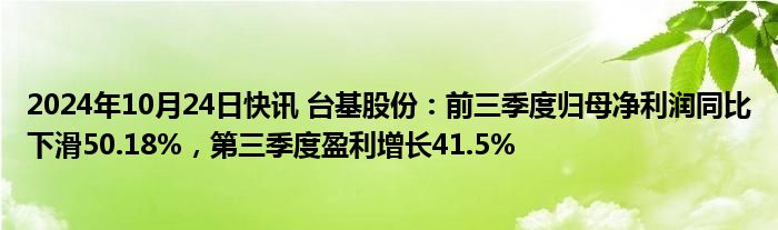 2024年10月24日快讯 台基股份：前三季度归母净利润同比下滑50.18%，第三季度盈利增长41.5%