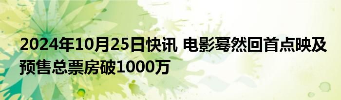 2024年10月25日快讯 电影蓦然回首点映及预售总票房破1000万