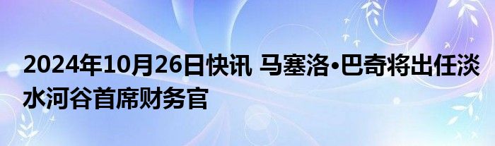 2024年10月26日快讯 马塞洛·巴奇将出任淡水河谷首席财务官