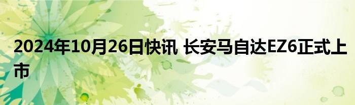 2024年10月26日快讯 长安马自达EZ6正式上市