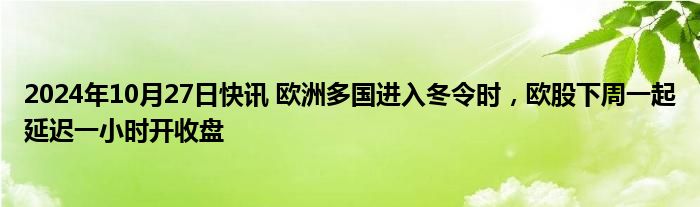 2024年10月27日快讯 欧洲多国进入冬令时，欧股下周一起延迟一小时开收盘