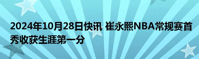 2024年10月28日快讯 崔永熙NBA常规赛首秀收获生涯第一分