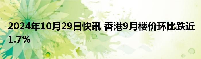 2024年10月29日快讯 香港9月楼价环比跌近1.7%